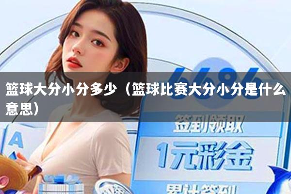 篮球大分小分多少（篮球比赛大分小分是什么意思）