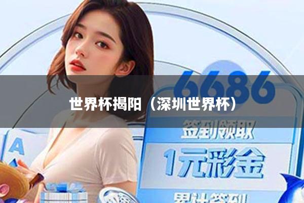 世界杯揭阳（深圳世界杯）