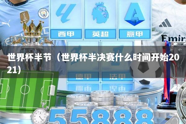 世界杯半节（世界杯半决赛什么时间开始2021）