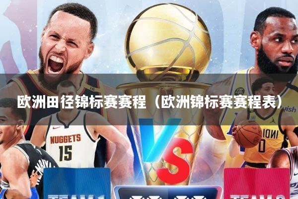 欧洲田径锦标赛赛程（欧洲锦标赛赛程表）