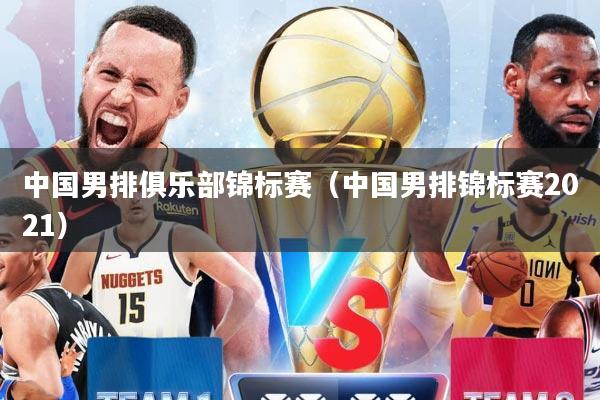中国男排俱乐部锦标赛（中国男排锦标赛2021）