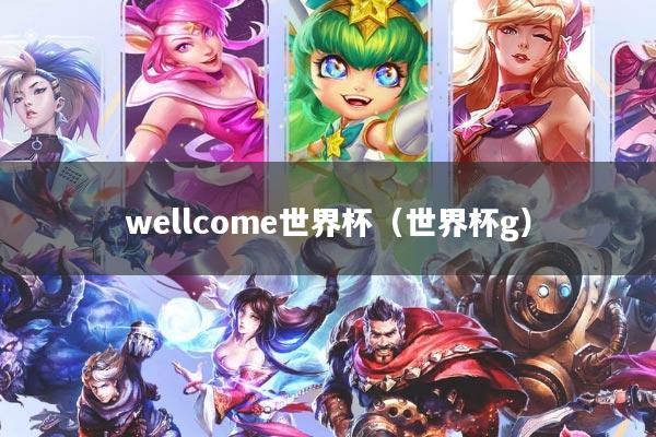 wellcome世界杯（世界杯g）