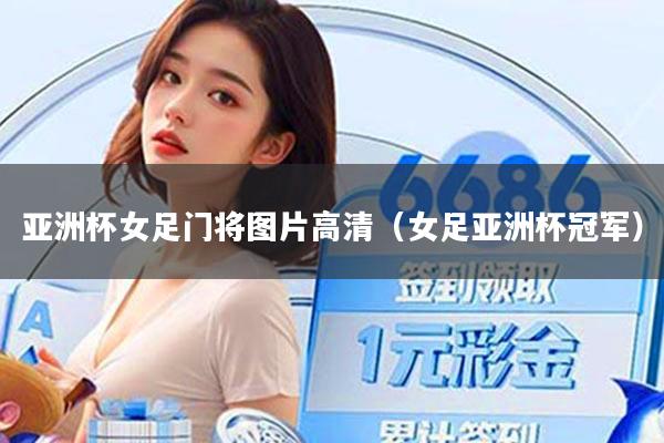 亚洲杯女足门将图片高清（女足亚洲杯冠军）
