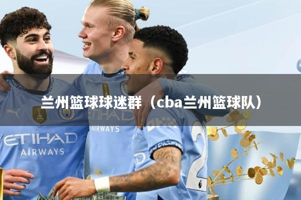 兰州篮球球迷群（cba兰州篮球队）