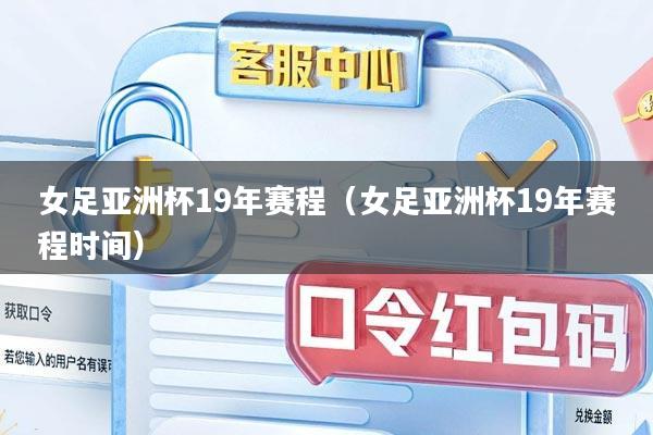 女足亚洲杯19年赛程（女足亚洲杯19年赛程时间）