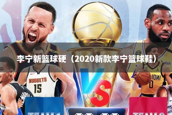 李宁新篮球硬（2020新款李宁篮球鞋）
