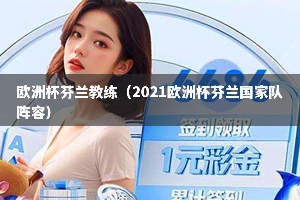 欧洲杯芬兰教练（2021欧洲杯芬兰国家队阵容）