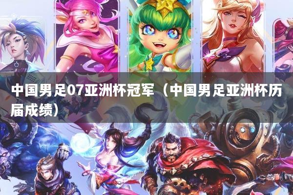 中国男足07亚洲杯冠军（中国男足亚洲杯历届成绩）