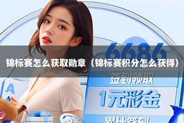 锦标赛怎么获取勋章（锦标赛积分怎么获得）