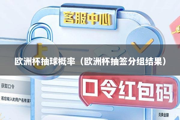 欧洲杯抽球概率（欧洲杯抽签分组结果）