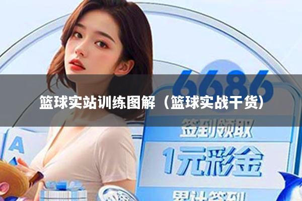 篮球实站训练图解（篮球实战干货）