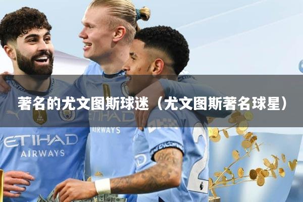 著名的尤文图斯球迷（尤文图斯著名球星）