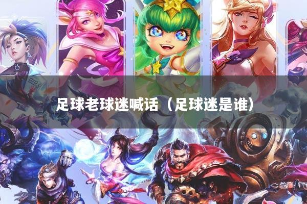 足球老球迷喊话（足球迷是谁）