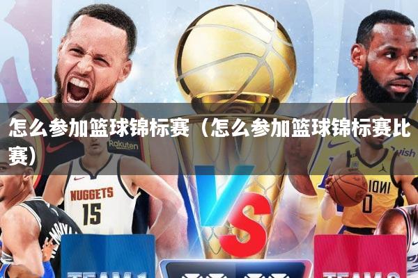 怎么参加篮球锦标赛（怎么参加篮球锦标赛比赛）