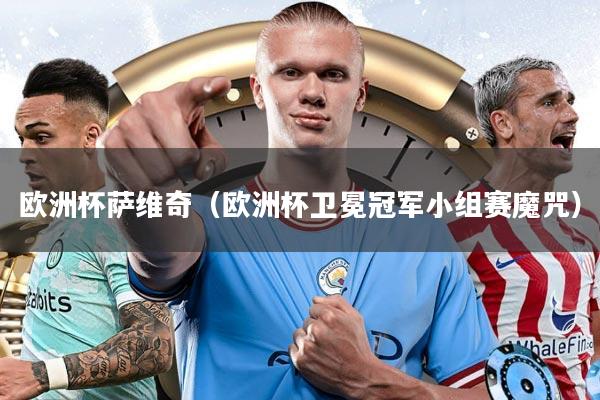 欧洲杯萨维奇（欧洲杯卫冕冠军小组赛魔咒）
