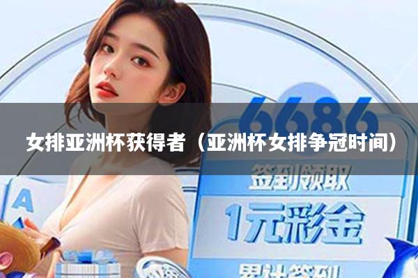 女排亚洲杯获得者（亚洲杯女排争冠时间）