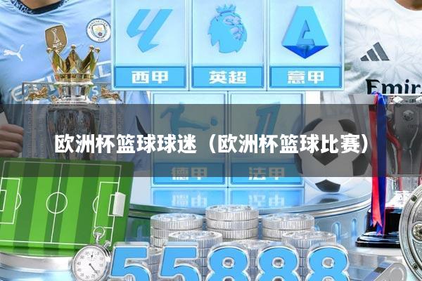 欧洲杯篮球球迷（欧洲杯篮球比赛）