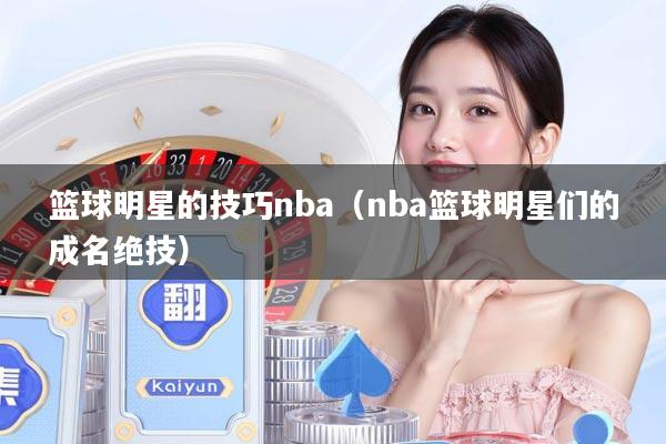 篮球明星的技巧nba（nba篮球明星们的成名绝技）