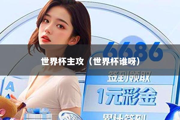 世界杯主攻（世界杯谁呀）