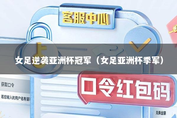 女足逆袭亚洲杯冠军（女足亚洲杯季军）