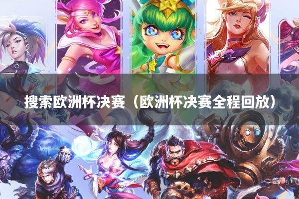 搜索欧洲杯决赛（欧洲杯决赛全程回放）