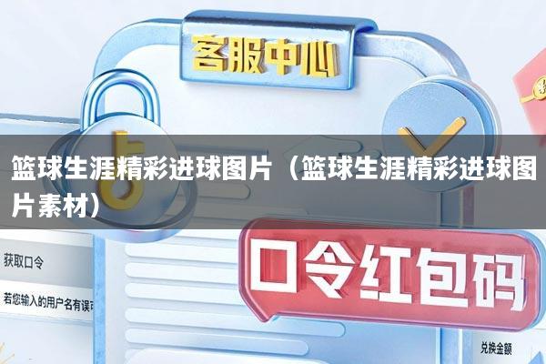 篮球生涯精彩进球图片（篮球生涯精彩进球图片素材）