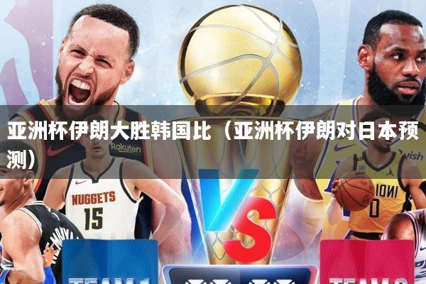 亚洲杯伊朗大胜韩国比（亚洲杯伊朗对日本预测）