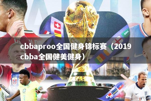 cbbaproo全国健身锦标赛（2019cbba全国健美健身）