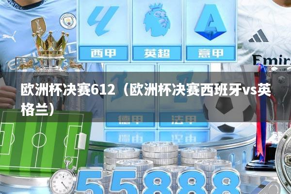 欧洲杯决赛612（欧洲杯决赛西班牙vs英格兰）