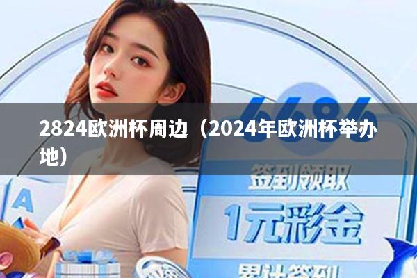 2824欧洲杯周边（2024年欧洲杯举办地）