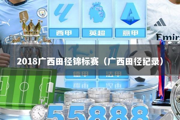 2018广西田径锦标赛（广西田径纪录）