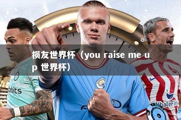 损友世界杯（you raise me up 世界杯）