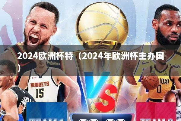 2024欧洲杯特（2024年欧洲杯主办国）