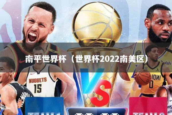 南平世界杯（世界杯2022南美区）