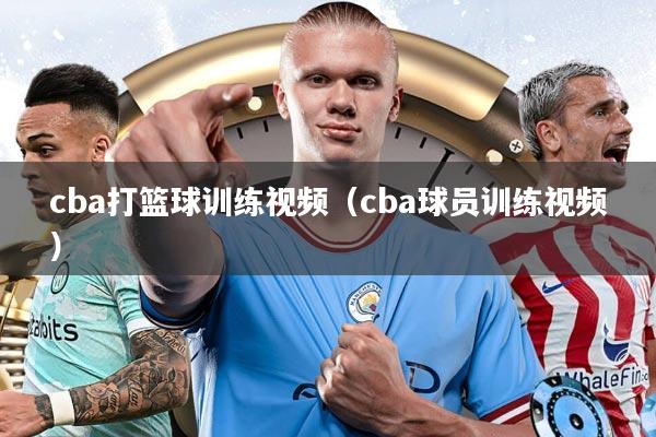 cba打篮球训练视频（cba球员训练视频）