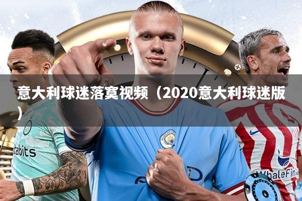 意大利球迷落寞视频（2020意大利球迷版）
