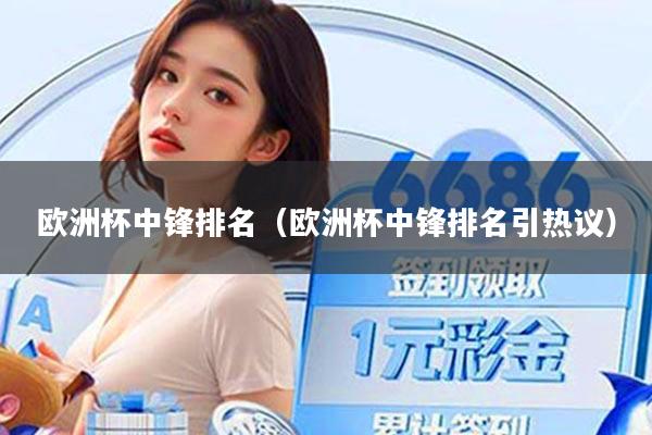 欧洲杯中锋排名（欧洲杯中锋排名引热议）