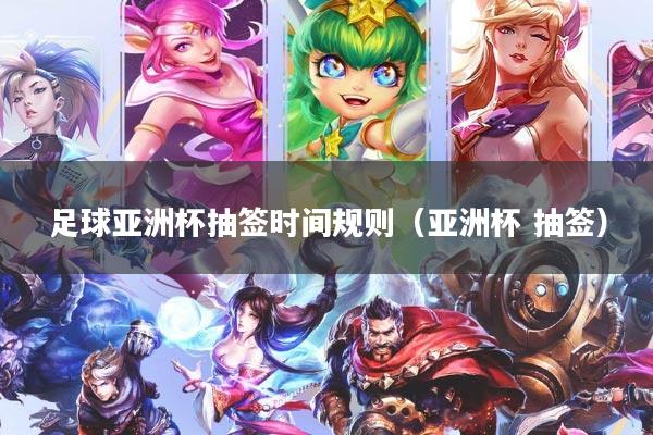 足球亚洲杯抽签时间规则（亚洲杯 抽签）