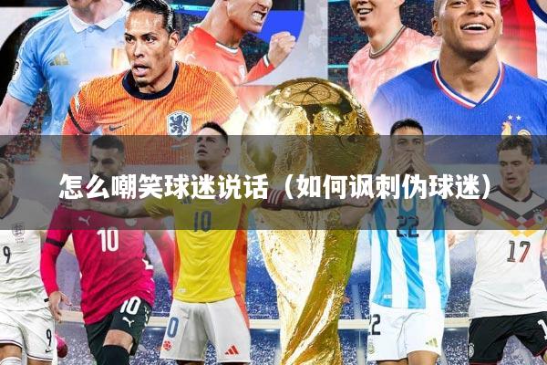 怎么嘲笑球迷说话（如何讽刺伪球迷）