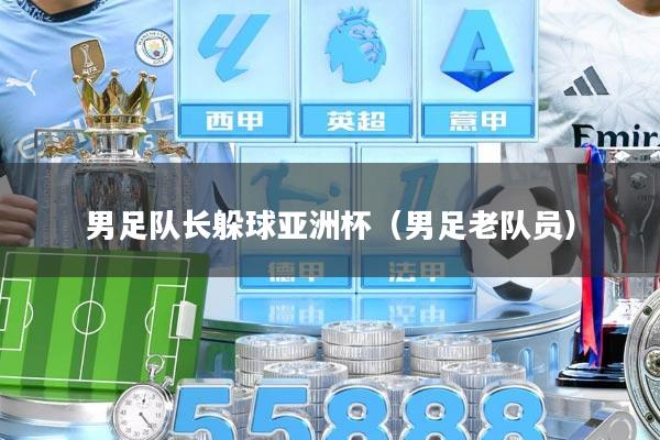 男足队长躲球亚洲杯（男足老队员）