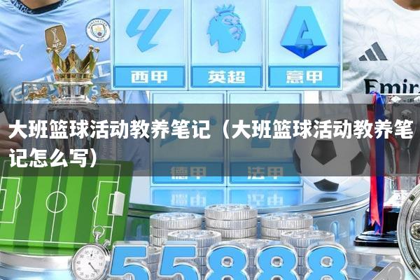 大班篮球活动教养笔记（大班篮球活动教养笔记怎么写）
