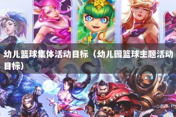 幼儿篮球集体活动目标（幼儿园篮球主题活动目标）