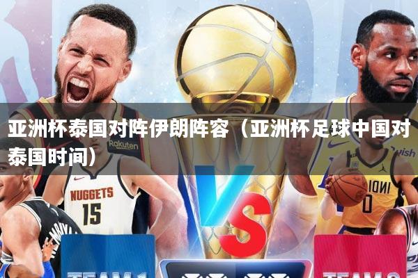 亚洲杯泰国对阵伊朗阵容（亚洲杯足球中国对泰国时间）