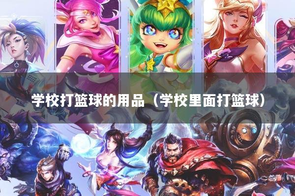 学校打篮球的用品（学校里面打篮球）