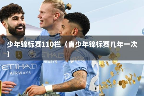 少年锦标赛110栏（青少年锦标赛几年一次）