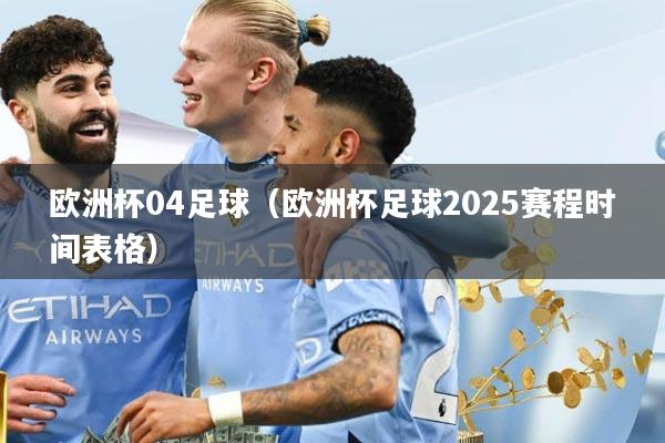 欧洲杯04足球（欧洲杯足球2025赛程时间表格）