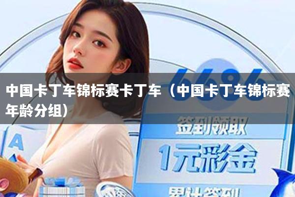 中国卡丁车锦标赛卡丁车（中国卡丁车锦标赛年龄分组）
