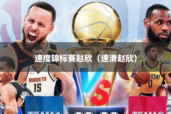 速度锦标赛赵欣（速滑赵欣）
