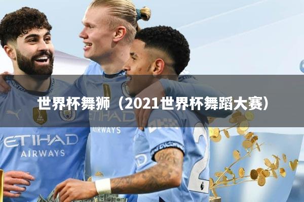 世界杯舞狮（2021世界杯舞蹈大赛）