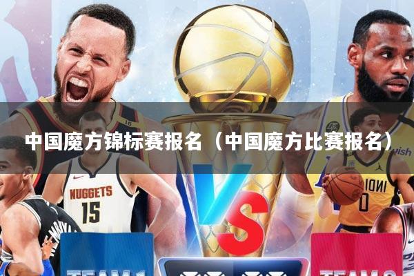 中国魔方锦标赛报名（中国魔方比赛报名）